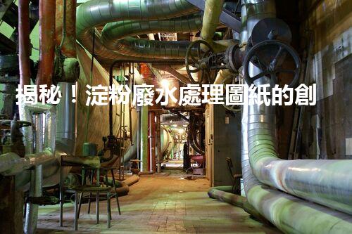 揭秘！淀粉廢水處理圖紙的創(chuàng)新與以后？